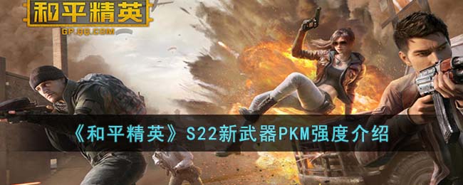 《和平精英》S22新武器PKM强度介绍